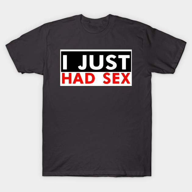 I Just Had Sex Shirt Design Sex Appeal T Shirt Teepublic 